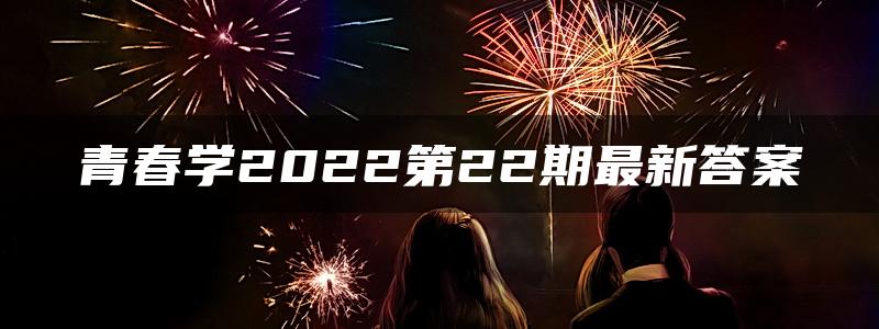 青春学2022第22期最新答案