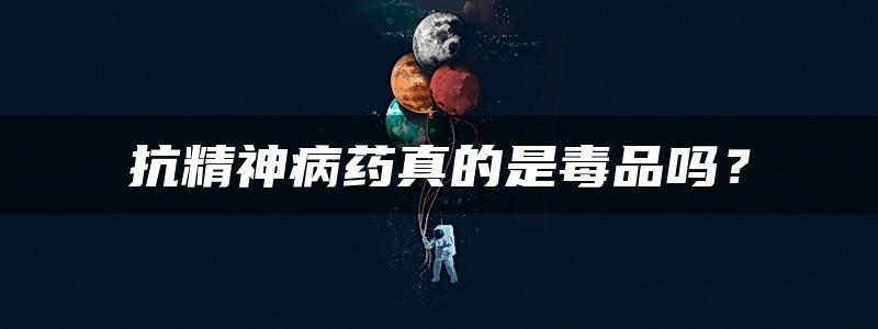 抗精神病药真的是毒品吗？