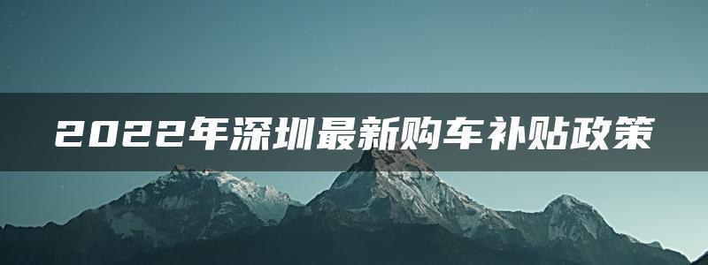 2022年深圳最新购车补贴政策