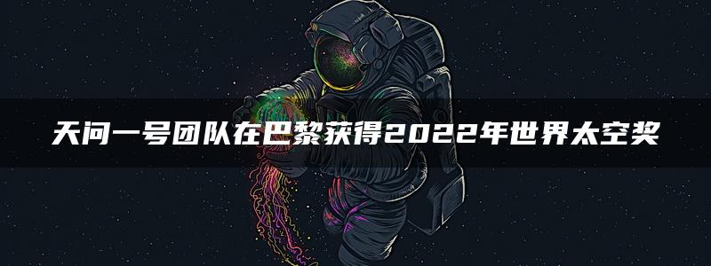 天问一号团队在巴黎获得2022年世界太空奖