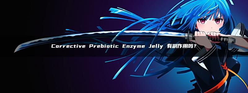 Corrective Prebiotic Enzyme Jelly 有副作用吗？