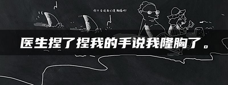 医生捏了捏我的手说我隆胸了。