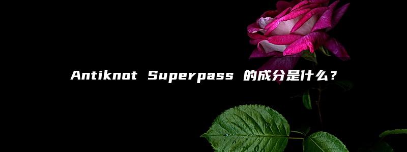 Antiknot Superpass 的成分是什么？