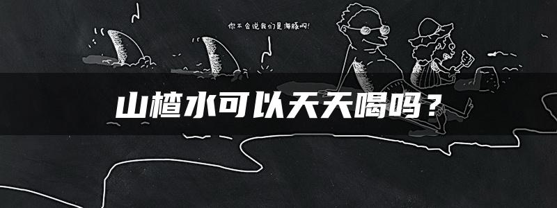 山楂水可以天天喝吗？