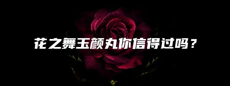 花之舞玉颜丸你信得过吗？