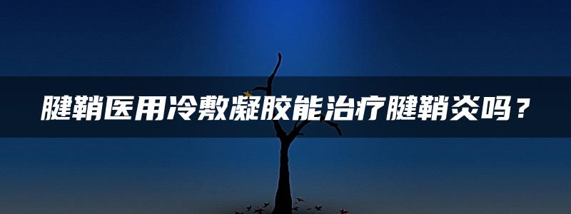 腱鞘医用冷敷凝胶能治疗腱鞘炎吗？