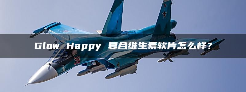 Glow Happy 复合维生素软片怎么样？