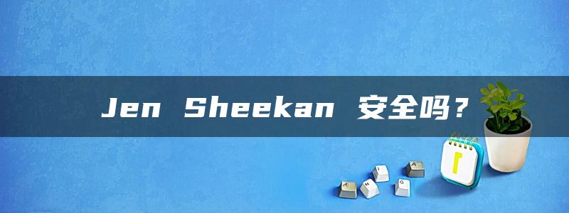 Jen Sheekan 安全吗？