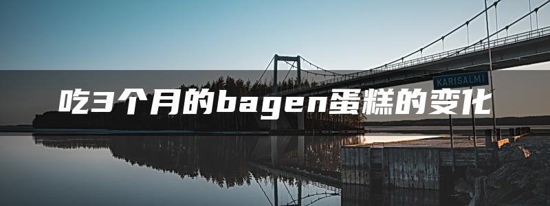 吃3个月的bagen蛋糕的变化