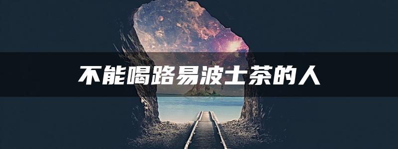 不能喝路易波士茶的人