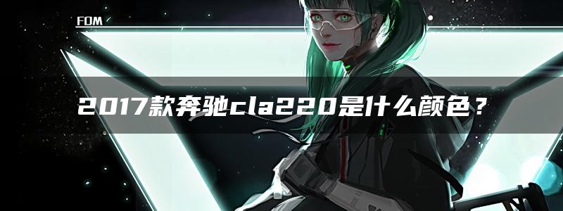 2017款奔驰cla220是什么颜色？