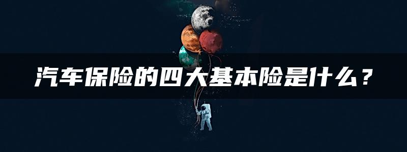 汽车保险的四大基本险是什么？