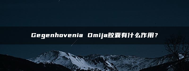 Gegenhovenia Omija胶囊有什么作用？