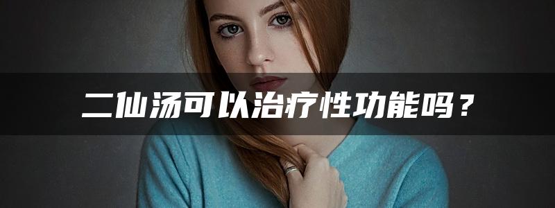 二仙汤可以治疗性功能吗？