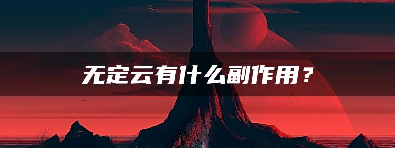 无定云有什么副作用？