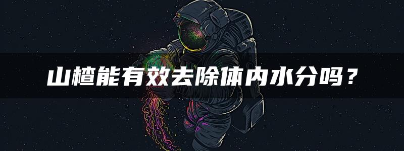 山楂能有效去除体内水分吗？