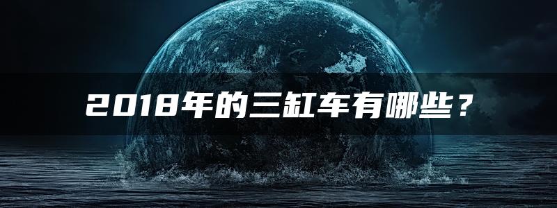 2018年的三缸车有哪些？