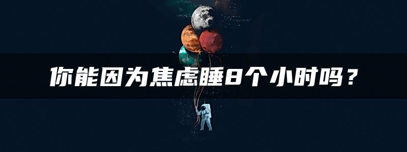 你能因为焦虑睡8个小时吗？