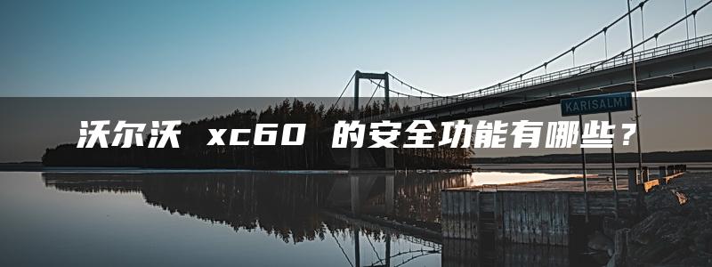 沃尔沃 xc60 的安全功能有哪些？