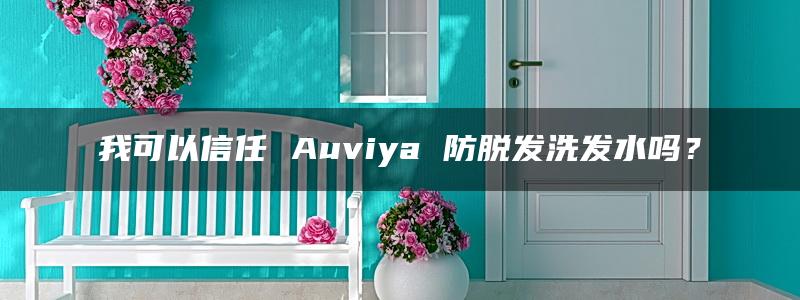 我可以信任 Auviya 防脱发洗发水吗？