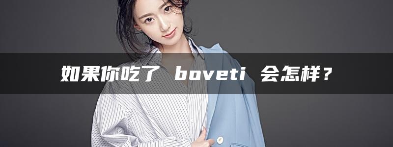 如果你吃了 boveti 会怎样？