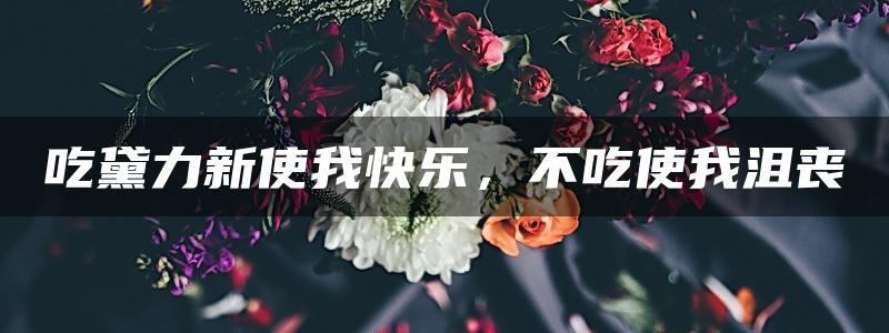 吃黛力新使我快乐，不吃使我沮丧