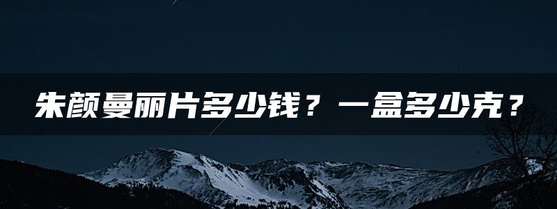 朱颜曼丽片多少钱？一盒多少克？