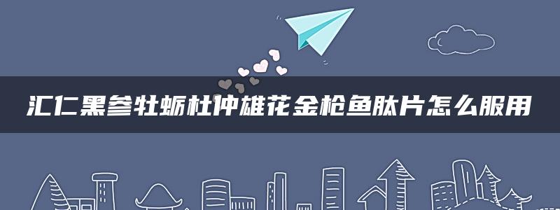 汇仁黑参牡蛎杜仲雄花金枪鱼肽片怎么服用