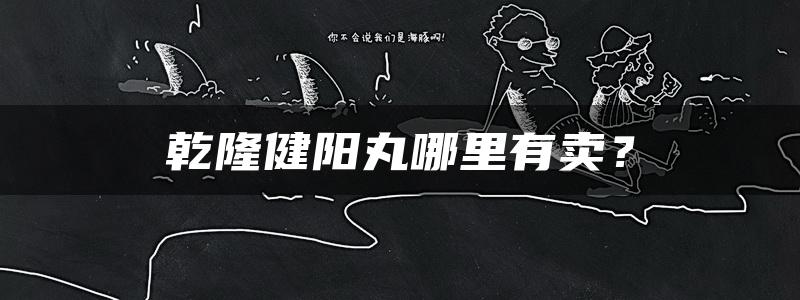 乾隆健阳丸哪里有卖？