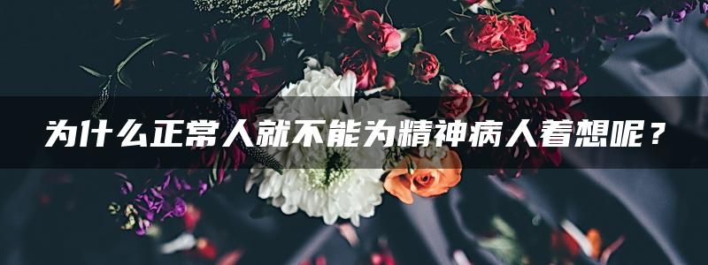 为什么正常人就不能为精神病人着想呢？