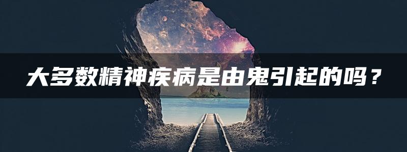 大多数精神疾病是由鬼引起的吗？