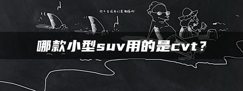 哪款小型suv用的是cvt？