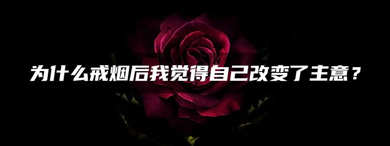 为什么戒烟后我觉得自己改变了主意？