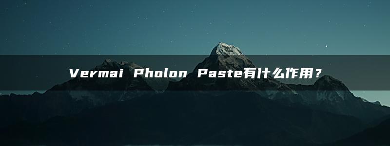 Vermai Pholon Paste有什么作用？