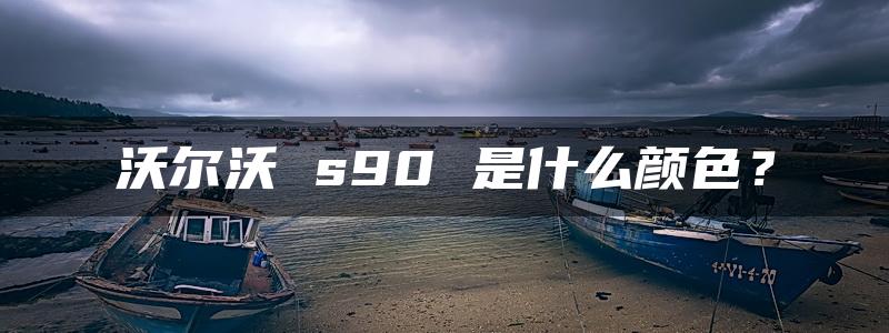 沃尔沃 s90 是什么颜色？