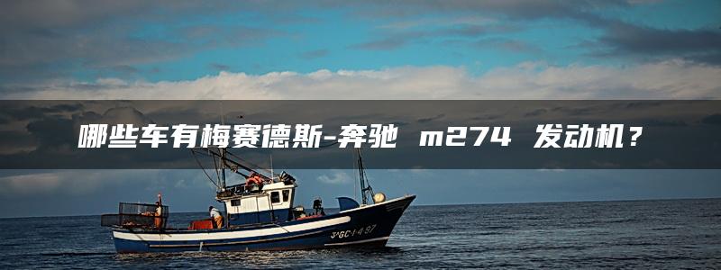 哪些车有梅赛德斯-奔驰 m274 发动机？