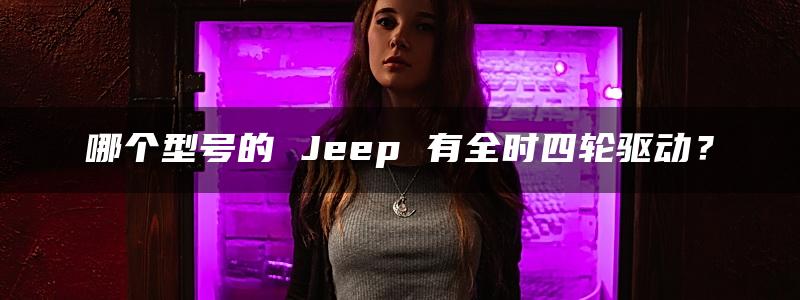 哪个型号的 Jeep 有全时四轮驱动？