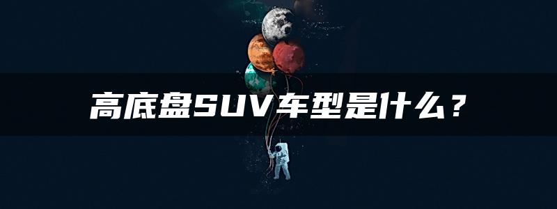 高底盘SUV车型是什么？