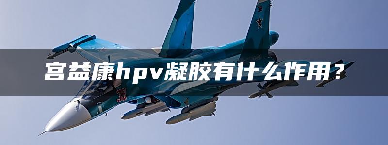 宫益康hpv凝胶有什么作用？