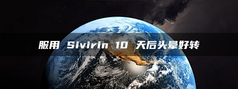 服用 Sivirin 10 天后头晕好转