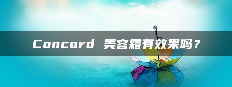 Concord 美容霜有效果吗？