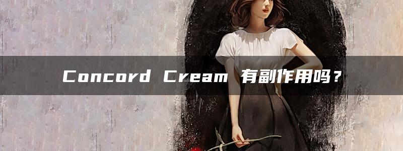 Concord Cream 有副作用吗？