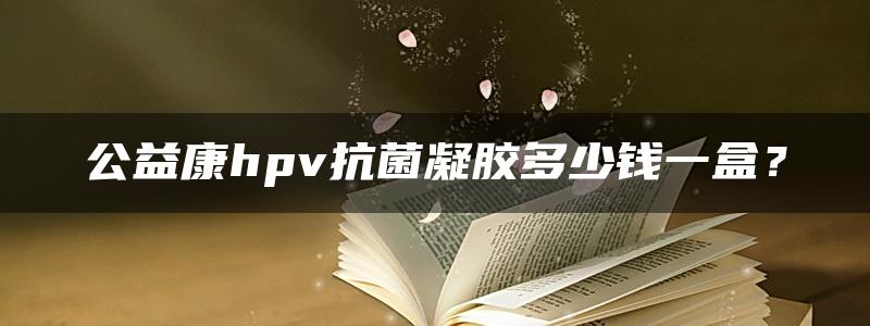 公益康hpv抗菌凝胶多少钱一盒？