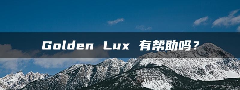 Golden Lux 有帮助吗？