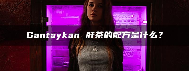 Gantaykan 肝茶的配方是什么？