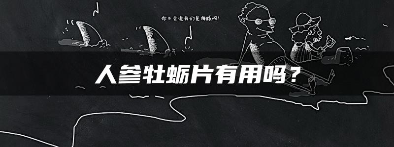 人参牡蛎片有用吗？