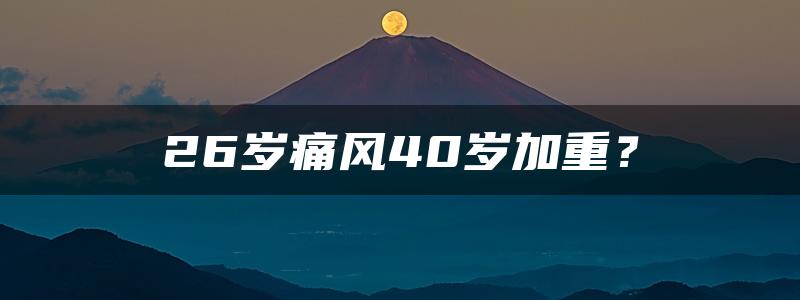 26岁痛风40岁加重？