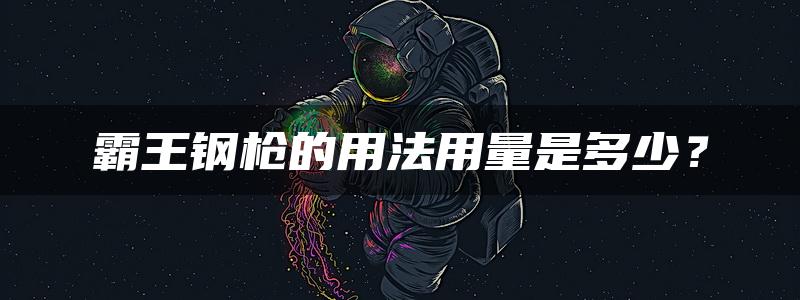 霸王钢枪的用法用量是多少？