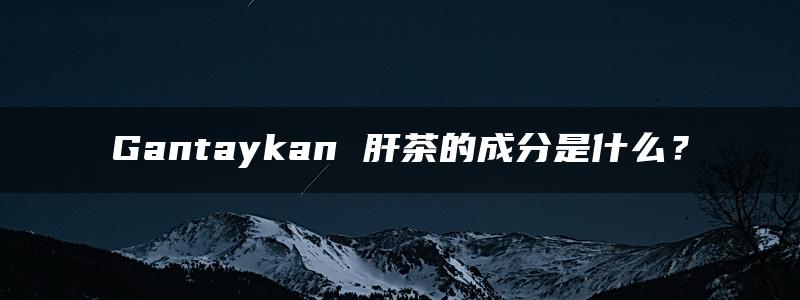 Gantaykan 肝茶的成分是什么？