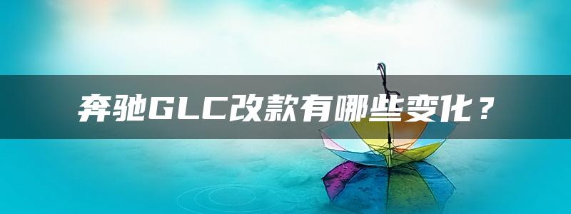 奔驰GLC改款有哪些变化？